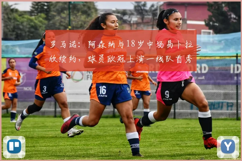 罗马诺：阿森纳与18岁中场易卜拉欣续约，球员欧冠上演一线队首秀